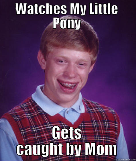 WATCHES MY LITTLE PONY GETS CAUGHT BY MOM Bad Luck Brian