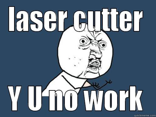 LASER CUTTER Y U NO WORK Y U No