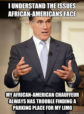 I understand the issues African-Americans face My African-American chauffeur always has trouble finding a parking place for my limo  Relatable Romney