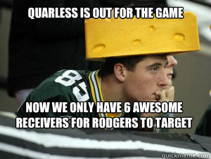 Quarless is out for the game Now we only have 6 awesome receivers for Rodgers to Target  