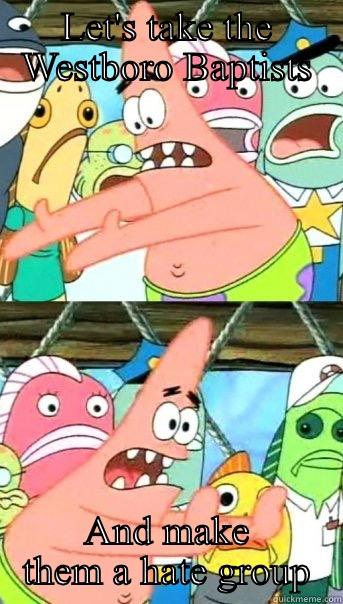 LET'S TAKE THE WESTBORO BAPTISTS AND MAKE THEM A HATE GROUP Push it somewhere else Patrick