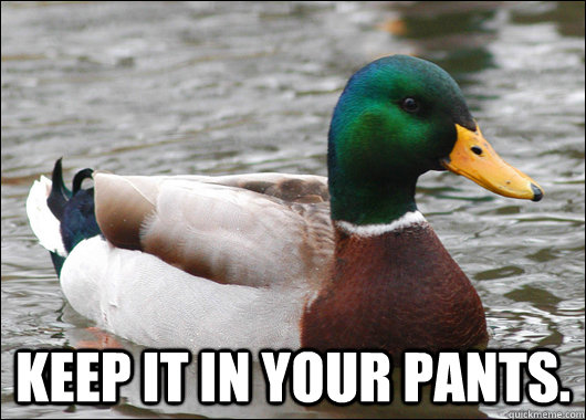  Keep it in your pants.  Actual Advice Mallard