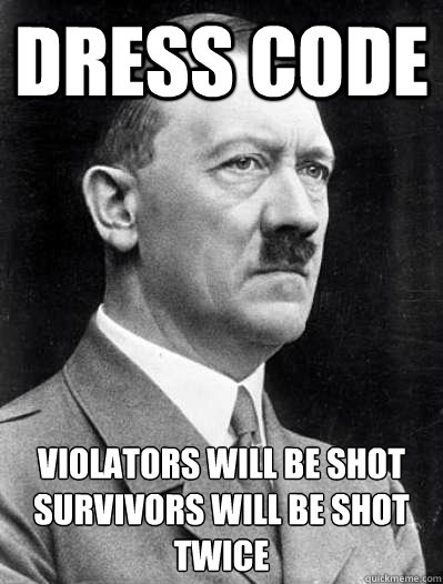 Dress Code violators will be shot
survivors will be shot twice - Dress Code violators will be shot
survivors will be shot twice  Misunderstood Hitler