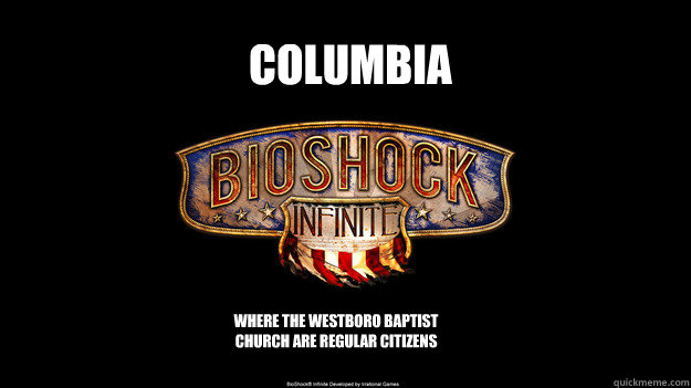 Columbia Where the Westboro Baptist Church are regular citizens - Columbia Where the Westboro Baptist Church are regular citizens  bioshock wont come out
