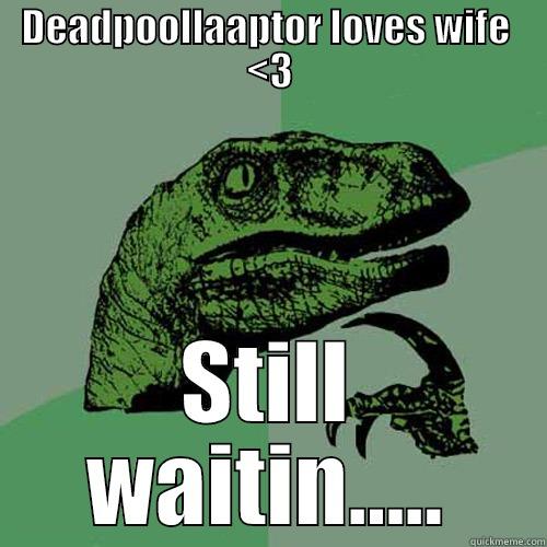 DEADPOOLLAAPTOR LOVES WIFE  <3 STILL WAITIN..... Philosoraptor