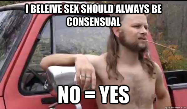 i BELEIVE SEX SHOULD ALWAYS BE CONSENSUAL NO = YES  Almost Politically Correct Redneck