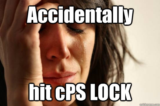 Accidentally hit cPS LOCK  First World Problems