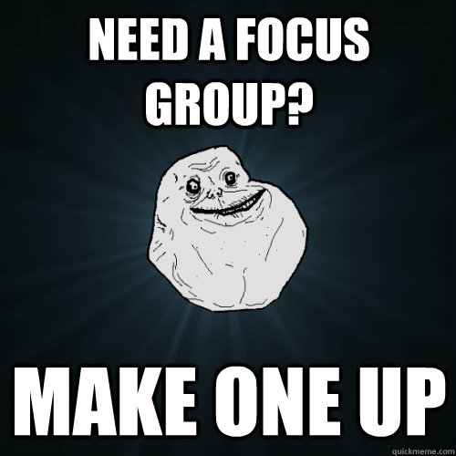 Need a focus group? make one up  Forever Alone