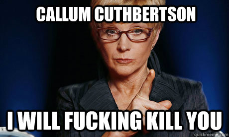 Callum Cuthbertson i will fucking kill you  