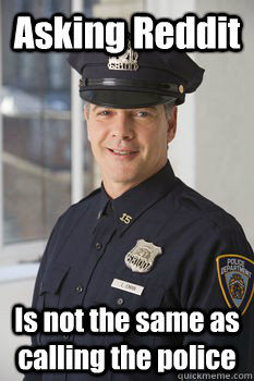 Asking Reddit Is not the same as calling the police  Average Police Officer