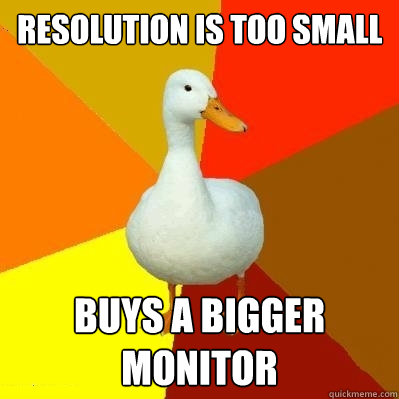 Resolution is too small buys a bigger monitor  Tech Impaired Duck