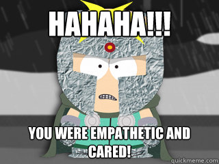 HAHAHA!!! You were empathetic and cared!  
