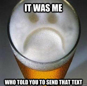 It was me who told you to send that text  Confession Beer