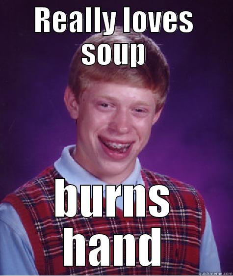 REALLY LOVES SOUP BURNS HAND Bad Luck Brian