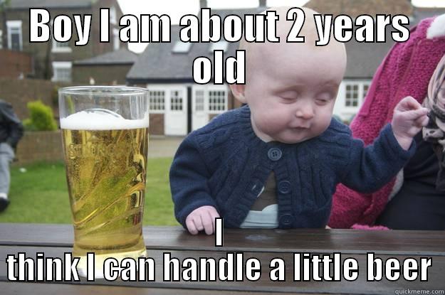 BOY I AM ABOUT 2 YEARS OLD I THINK I CAN HANDLE A LITTLE BEER drunk baby