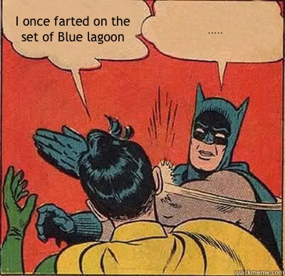 I once farted on the set of Blue lagoon .....  Batman Slapping Robin