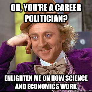 Oh, you're a career politician? Enlighten me on how science and economics work  Creepy Wonka