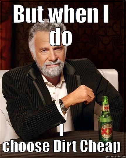 BUT WHEN I DO I CHOOSE DIRT CHEAP The Most Interesting Man In The World