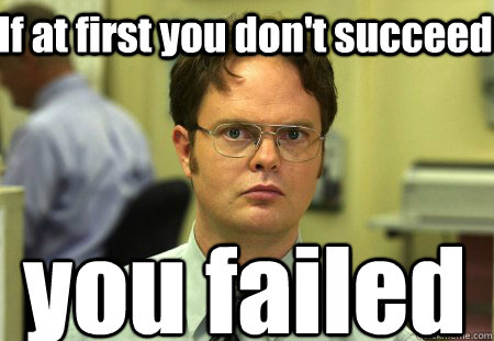 If at first you don't succeed you failed  Schrute