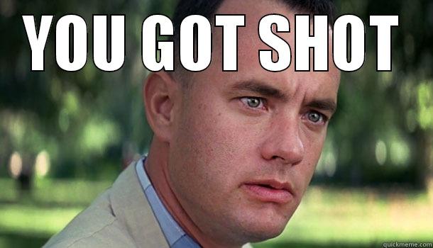 You got shot - YOU GOT SHOT  Offensive Forrest Gump
