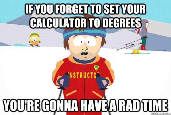 If you forget to set your calculator to degrees You're gonna have a Rad time  Super Cool Ski Instructor