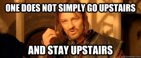 One does not simply go upstairs  and stay upstairs  One Does Not Simply