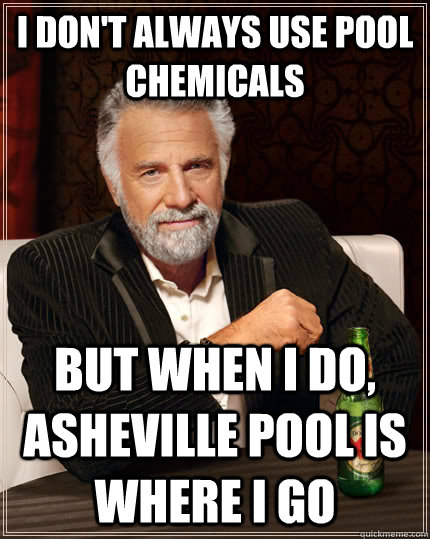 I don't always use pool chemicals But when I do, Asheville pool is where i go  The Most Interesting Man In The World