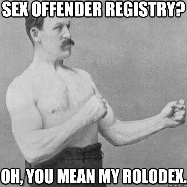 sex offender registry? oh, you mean my rolodex.  overly manly man