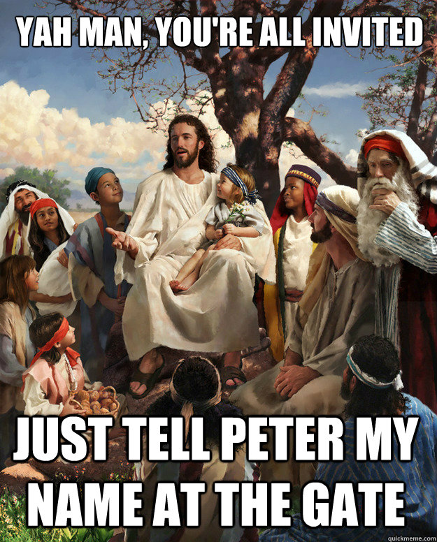 Yah man, you're all invited Just tell Peter my name at the gate  Story Time Jesus