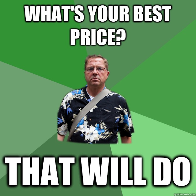 What's your best price? That will do  Nervous Vacation Dad