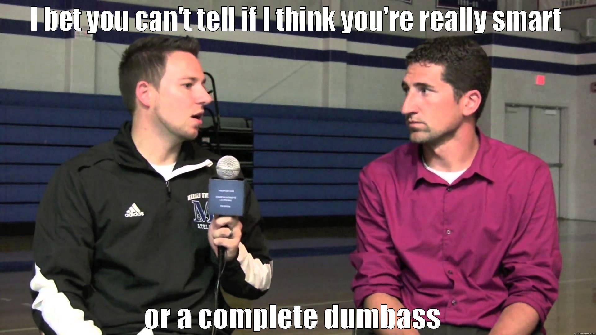 I BET YOU CAN'T TELL IF I THINK YOU'RE REALLY SMART OR A COMPLETE DUMBASS  Misc