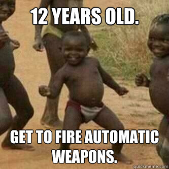 12 years old. Get to fire automatic weapons.  Its friday niggas