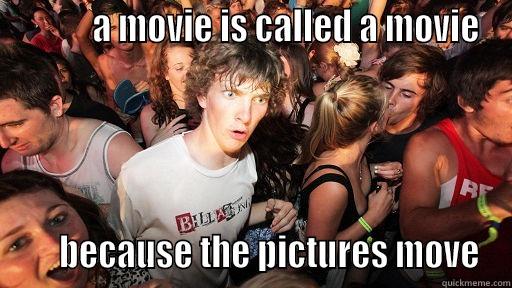          A MOVIE IS CALLED A MOVIE      BECAUSE THE PICTURES MOVE Sudden Clarity Clarence