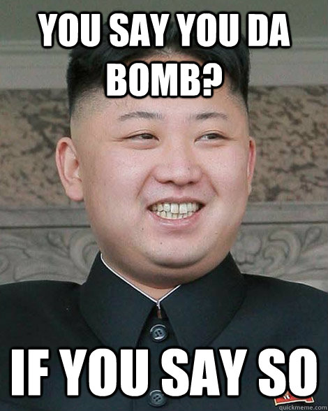 You say you da bomb? If you say so  North Korea