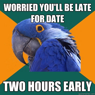 Worried you'll be late for date two Hours Early  Paranoid Parrot