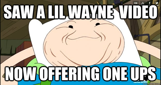 Saw a lil wayne  video now offering one ups  