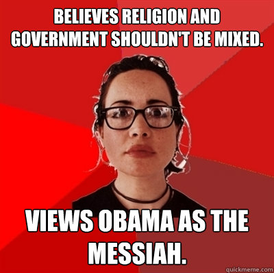Believes religion and government shouldn't be mixed. Views Obama as the Messiah.  Liberal Douche Garofalo