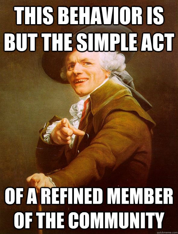 This behavior is but the simple act of a refined member of the community - This behavior is but the simple act of a refined member of the community  Joseph Ducreux