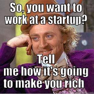 SO, YOU WANT TO WORK AT A STARTUP? TELL ME HOW IT'S GOING TO MAKE YOU RICH   Condescending Wonka
