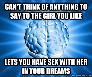 Can't think of anything to say to the girl you like Lets you have sex with her in your dreams  