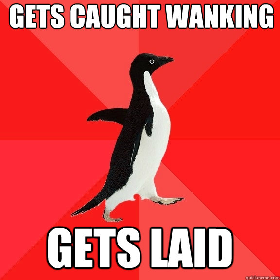 GETS Caught wanking gets laid  Socially Awesome Penguin