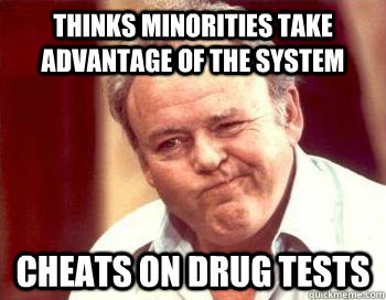 thinks minorities take advantage of the system Cheats on drug tests  