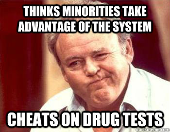 thinks minorities take advantage of the system Cheats on drug tests  Scumbag Conservative