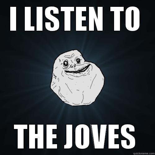 I LISTEN TO THE JOVES Forever Alone