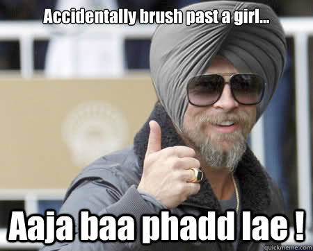 Accidentally brush past a girl... Aaja baa phadd lae !  