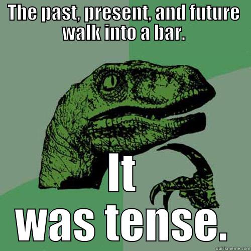 THE PAST, PRESENT, AND FUTURE WALK INTO A BAR. IT WAS TENSE. Philosoraptor