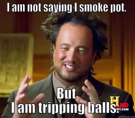 Tripping Balls - I AM NOT SAYING I SMOKE POT. BUT I AM TRIPPING BALLS.  Ancient Aliens