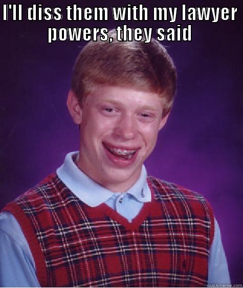 I'LL DISS THEM WITH MY LAWYER POWERS, THEY SAID  Bad Luck Brian