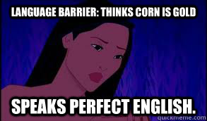 Language Barrier: Thinks corn is gold Speaks Perfect English.  Disney Logic
