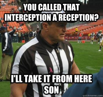 You called that interception a reception? I'll take it from here son  Ed Hochuli facts